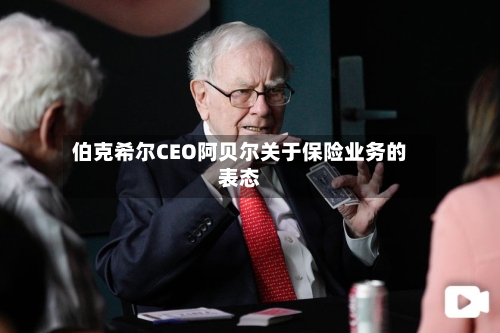 伯克希尔CEO阿贝尔关于保险业务的表态