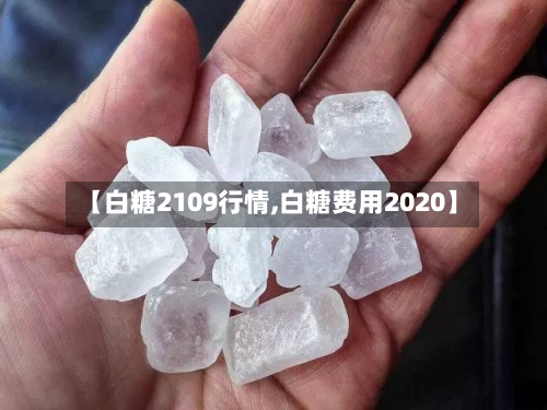【白糖2109行情,白糖费用2020】