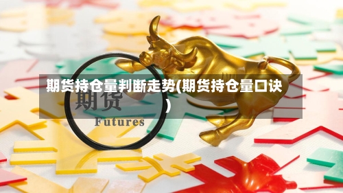 期货持仓量判断走势(期货持仓量口诀)-第2张图片