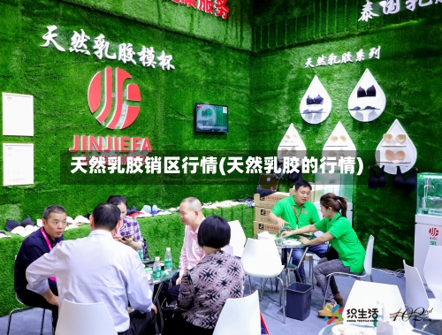 天然乳胶销区行情(天然乳胶的行情)