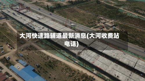 大河快速路辅道最新消息(大河收费站电话)-第2张图片