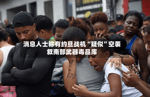 消息人士称有约旦战机“疑似”空袭叙南部武器毒品库
