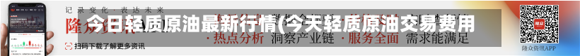 今日轻质原油最新行情(今天轻质原油交易费用)-第2张图片
