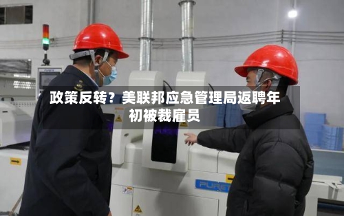 政策反转？美联邦应急管理局返聘年初被裁雇员