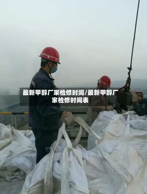 最新甲醇厂家检修时间/最新甲醇厂家检修时间表-第2张图片