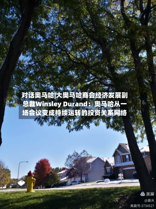 对话奥马哈|大奥马哈商会经济发展副总裁Winsley Durand：奥马哈从一场会议变成持续运转的投资关系网络