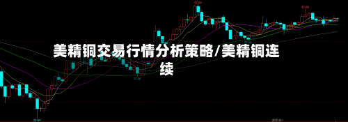 美精铜交易行情分析策略/美精铜连续-第2张图片