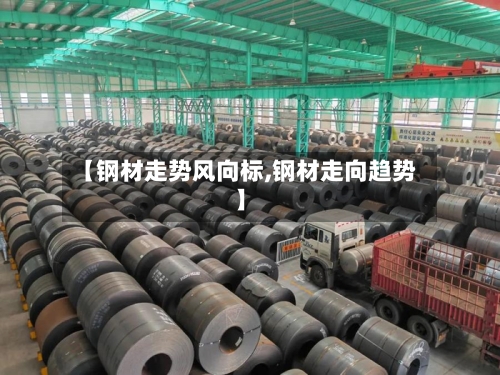 【钢材走势风向标,钢材走向趋势】