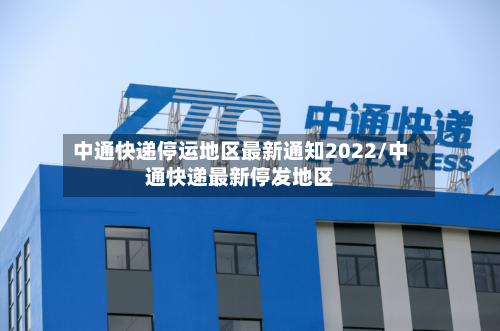 中通快递停运地区最新通知2022/中通快递最新停发地区