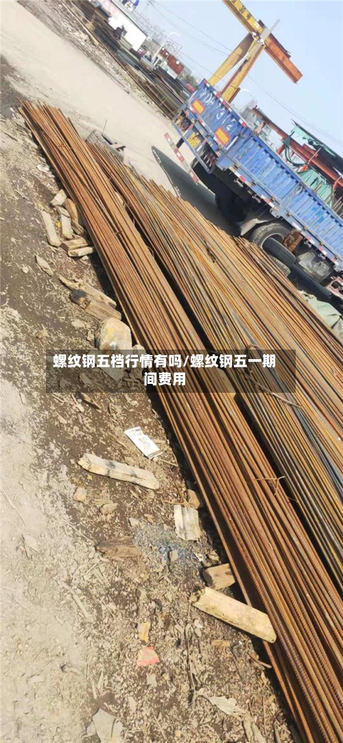 螺纹钢五档行情有吗/螺纹钢五一期间费用