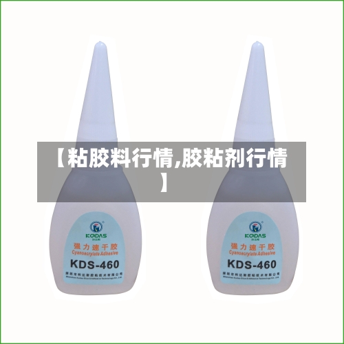 【粘胶料行情,胶粘剂行情】