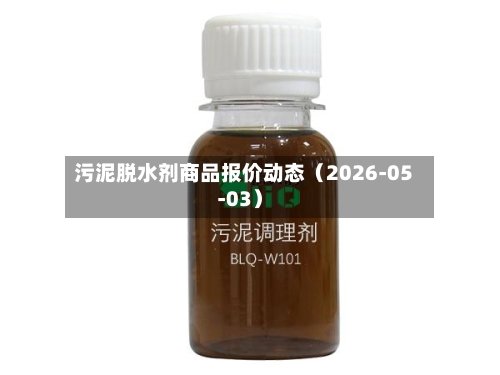 污泥脱水剂商品报价动态（2026-05-03）-第3张图片