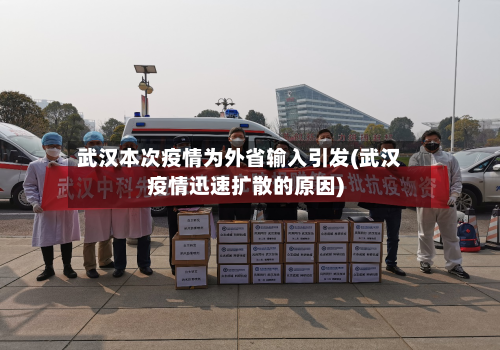 武汉本次疫情为外省输入引发(武汉疫情迅速扩散的原因)