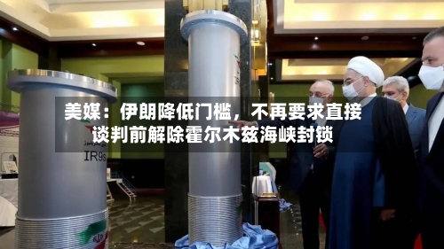 美媒：伊朗降低门槛，不再要求直接谈判前解除霍尔木兹海峡封锁