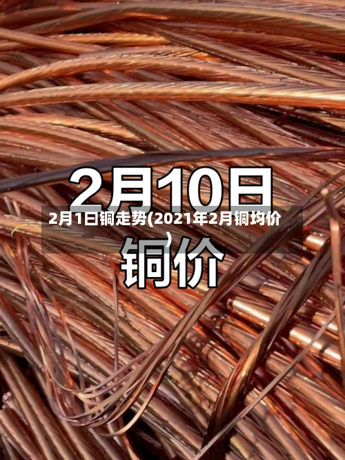 2月1曰铜走势(2021年2月铜均价)