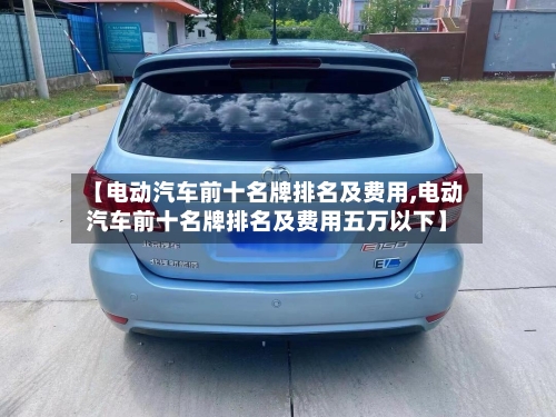 【电动汽车前十名牌排名及费用,电动汽车前十名牌排名及费用五万以下】-第3张图片