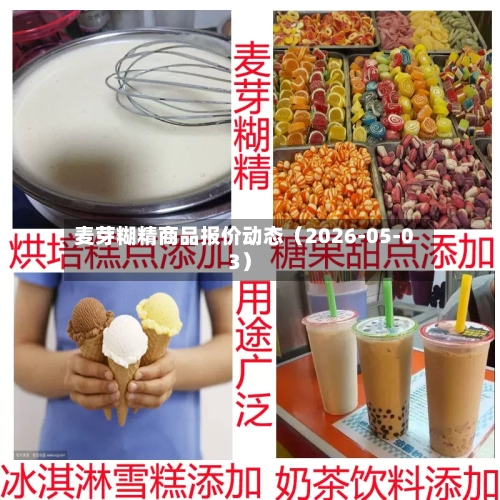麦芽糊精商品报价动态（2026-05-03）-第2张图片