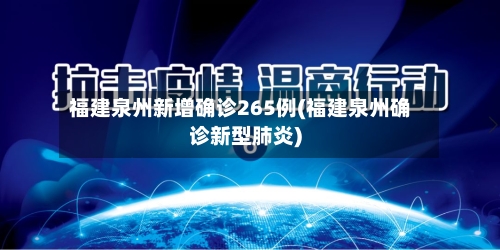 福建泉州新增确诊265例(福建泉州确诊新型肺炎)