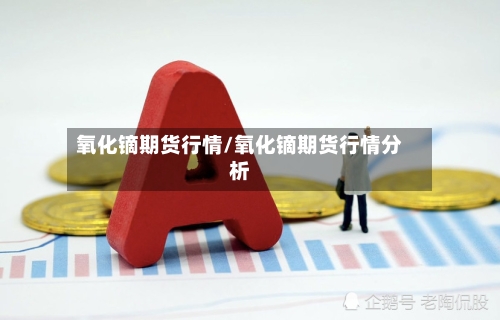 氧化镝期货行情/氧化镝期货行情分析