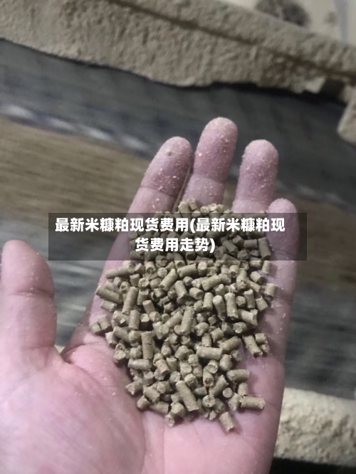 最新米糠粕现货费用(最新米糠粕现货费用走势)