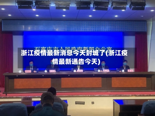 浙江疫情最新消息今天封城了(浙江疫情最新通告今天)-第3张图片