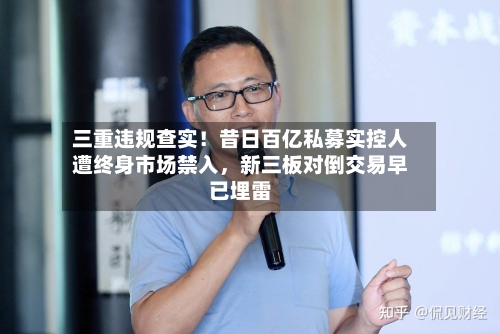 三重违规查实！昔日百亿私募实控人遭终身市场禁入，新三板对倒交易早已埋雷