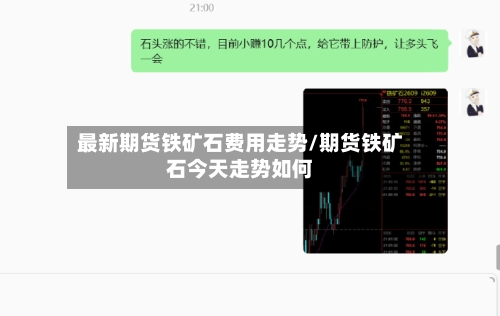 最新期货铁矿石费用走势/期货铁矿石今天走势如何