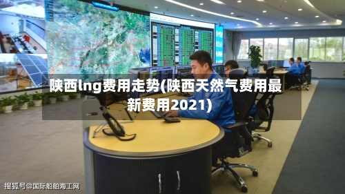 陕西lng费用走势(陕西天然气费用最新费用2021)-第2张图片