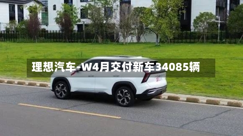 理想汽车-W4月交付新车34085辆-第2张图片