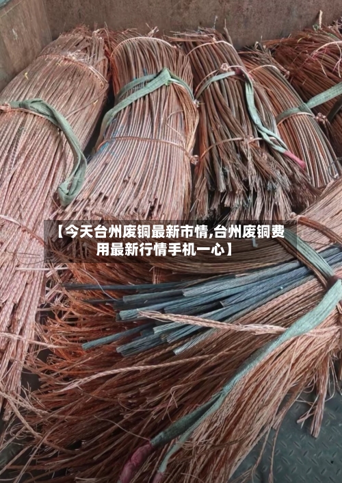 【今天台州废铜最新市情,台州废铜费用最新行情手机一心】