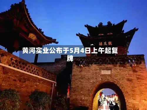黄河实业公布于5月4日上午起复牌