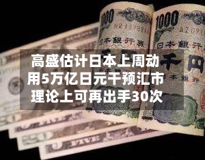 高盛估计日本上周动用5万亿日元干预汇市 理论上可再出手30次-第3张图片
