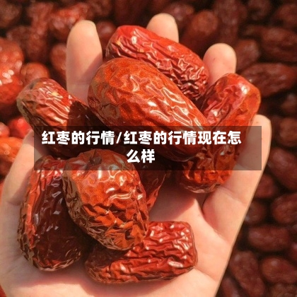 红枣的行情/红枣的行情现在怎么样-第3张图片