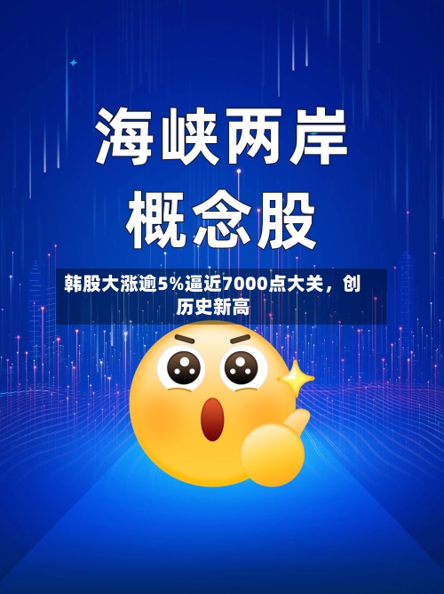 韩股大涨逾5%逼近7000点大关，创历史新高-第3张图片