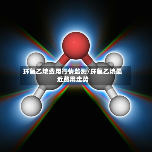 环氧乙烷费用行情监测/环氧乙烷最近费用走势