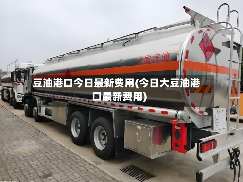 豆油港口今日最新费用(今日大豆油港口最新费用)