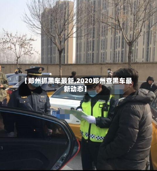 【郑州抓黑车最新,2020郑州查黑车最新动态】-第2张图片