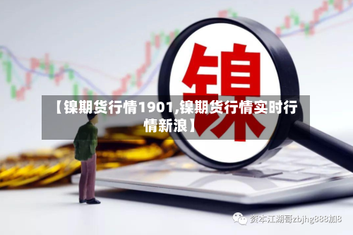 【镍期货行情1901,镍期货行情实时行情新浪】-第2张图片