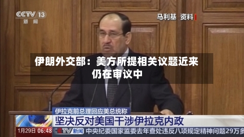 伊朗外交部：美方所提相关议题近来仍在审议中-第3张图片