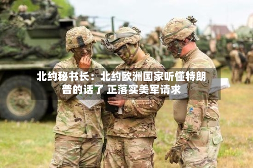 北约秘书长：北约欧洲国家听懂特朗普的话了 正落实美军请求