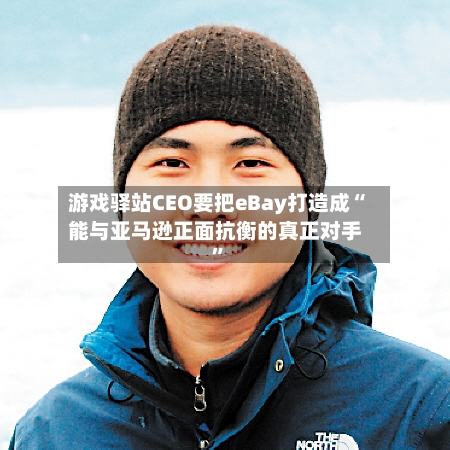 游戏驿站CEO要把eBay打造成“能与亚马逊正面抗衡的真正对手”-第2张图片