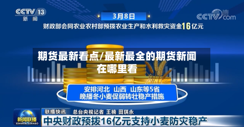 期货最新看点/最新最全的期货新闻在哪里看