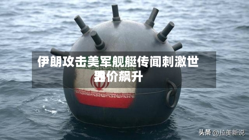伊朗攻击美军舰艇传闻刺激世界油价飙升