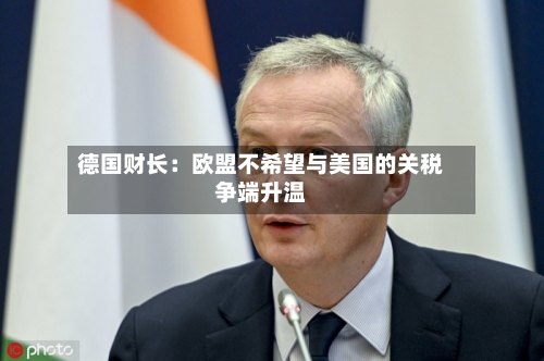 德国财长：欧盟不希望与美国的关税争端升温