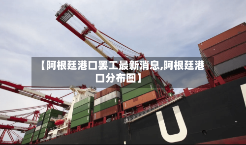 【阿根廷港口罢工最新消息,阿根廷港口分布图】-第2张图片