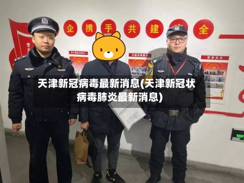 天津新冠病毒最新消息(天津新冠状病毒肺炎最新消息)-第2张图片
