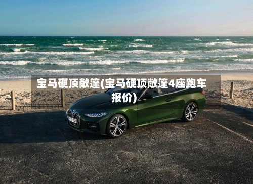 宝马硬顶敞篷(宝马硬顶敞篷4座跑车报价)