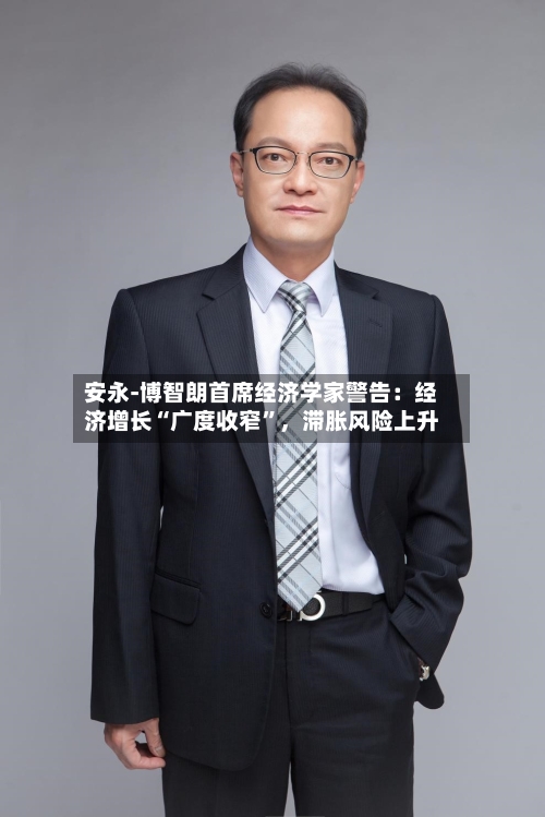 安永-博智朗首席经济学家警告：经济增长“广度收窄”，滞胀风险上升