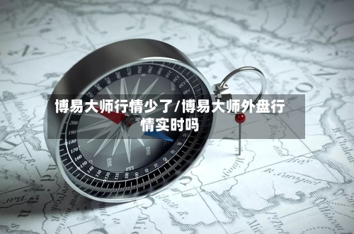 博易大师行情少了/博易大师外盘行情实时吗-第3张图片