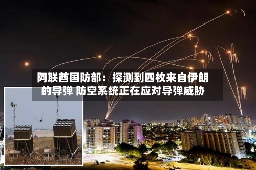 阿联酋国防部：探测到四枚来自伊朗的导弹 防空系统正在应对导弹威胁-第3张图片